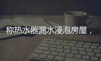 称热水器漏水浸泡房屋，消费者诉“苏宁易购”索赔