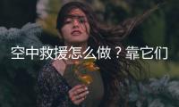 空中救援怎么做�？靠它们丨2022航展
