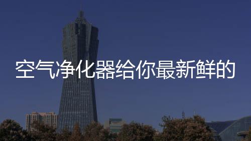 最新不仅可以过滤掉有害物质