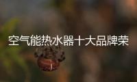 空气能热水器十大品牌荣事达：高质量多功能更贴心