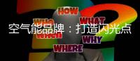 空气能品牌：打造闪光点 才能长久吸引消费者