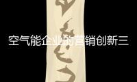 空气能企业的营销创新三步走