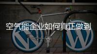 空气能企业如何真正做到低碳环保?