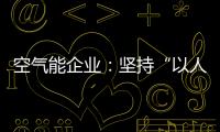 空气能企业	：坚持“以人为本，质量当先”的原则