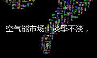 空气能市场：淡季不淡，纽恩泰三大主题促销震撼来袭!