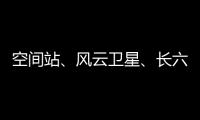 空间站�
、风云卫星
、长六甲火箭首飞……上海航天今年“好戏连台”