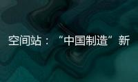 空间站：“中国制造”新骄傲