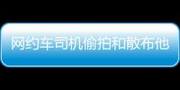 网约车司机偷拍和散布他人隐私被行拘 警方通报
