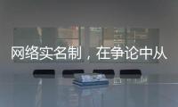 网络实名制，在争论中从“幕后”走向“前台”