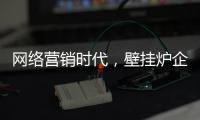 网络营销时代，壁挂炉企业需结合自身特色打造市场口碑