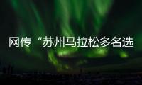 网传“苏州马拉松多名选手随地小便”�，官方通报