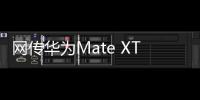 网传华为Mate XT三折叠销量超40万台：起步价2万元
