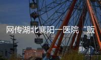 网传湖北襄阳一医院“贩卖出生证明” ，涉事院长正在接受调查