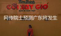 网传院士预测广东将发生8级以上大地震
？院士团队辟谣