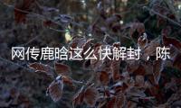 网传鹿晗这么快解封，陈赫在其中起关键作用，在背后帮了他一把