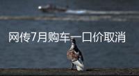 网传7月购车一口价取消了
，是真是假
	？