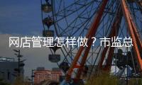网店管理怎样做？市监总局发布首个行业标准