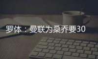 罗体：曼联为桑乔要3000万欧&尤文在积极谈判
，同时也想留孔塞桑