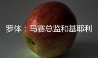 罗体
：马赛总监和基耶利尼关系良好有助谈判，小维阿总价1500万欧