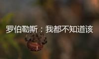 罗伯勒斯�：我都不知道该如何表达战胜林高远这件事，非常开心
