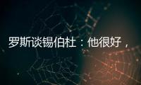 罗斯谈锡伯杜�：他很好�，当你拿着3000万美元离开，你不可能生气