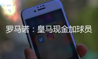罗马诺�：皇马现金加球员签A费达协议！加拉塔萨雷或签奥斯梅恩！