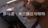 罗马诺：米兰接近与根特达成协议，正在与阿奇