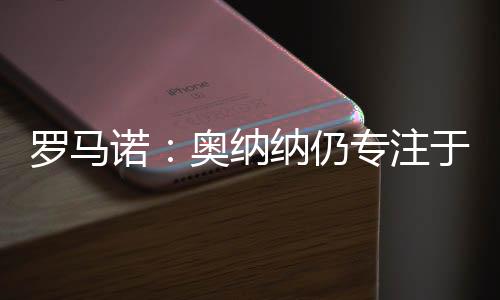 奥纳纳预计将因伤缺席数周