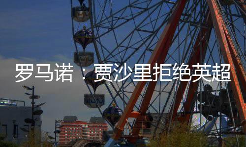 罗马兰”“贾沙里坚持要转会