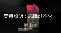 美特照明：愿晚灯不灭，有人等你回家