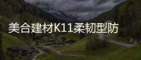 美合建材K11柔韧型防水浆料	，让你的家倍干爽