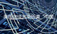 美国继续渲染所谓“中国胁迫” 外交部�：停止煽风点火
、制造矛盾对立的把戏