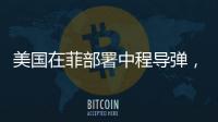 美国在菲部署中程导弹，南海正变得更加危险丨军事