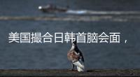 美国撮合日韩首脑会面，效果几何？