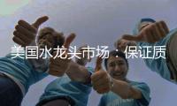 美国水龙头市场：保证质量可靠性才是重点