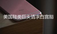 美国鞋类巨头请求白宫豁免关税，称已构成“生存威胁”