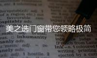 美之选门窗带您领略极简、纯粹的自然美!