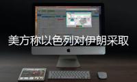 美方称以色列对伊朗采取单边行动，美方未参与