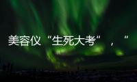 美容仪“生死大考”，“跳水价”敢不敢买？