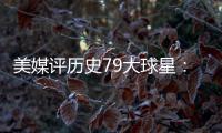 美媒评历史79大球星：詹姆斯再次超过乔丹 杜兰特第12库里第13