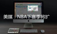 美媒
：NBA下赛季将扩张至32支球队，候选不止有西雅图和拉斯维加斯