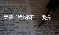 美要“路线图”，俄提“新想法”，俄美外长会谈细节披露