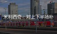 米利西奇：对上下半场补时丢球失望；我们在中场需要新人