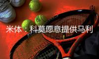 米体：科莫愿意提供马利克