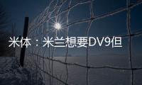 米体	：米兰想要DV9但尤文无意分担工资；新月也对球员有意