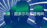 米体：图多尔与库普梅纳斯制定了身心恢复计划，想要重新激活他