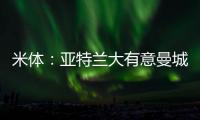 米体�：亚特兰大有意曼城22岁中场麦卡蒂，合同剩一年身价2000万欧