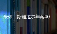 米体�：斯维拉尔年薪400万欧，罗马历史第一高薪门将&队内第三高薪