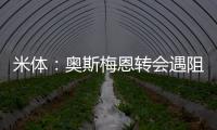 米体�：奥斯梅恩转会遇阻
，那不勒斯要求银行担保但加拉塔萨雷拒绝