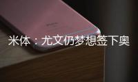 米体
：尤文仍梦想签下奥斯梅恩，穆阿尼是B计划